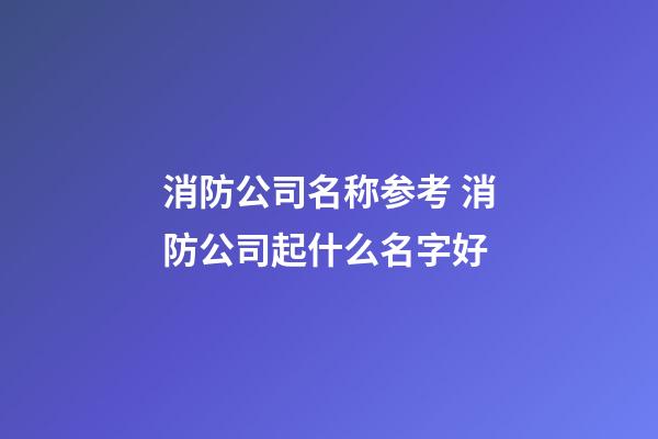 消防公司名称参考 消防公司起什么名字好-第1张-公司起名-玄机派